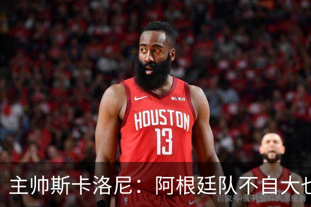 主帅斯卡洛尼：阿根廷队不自大也不自卑