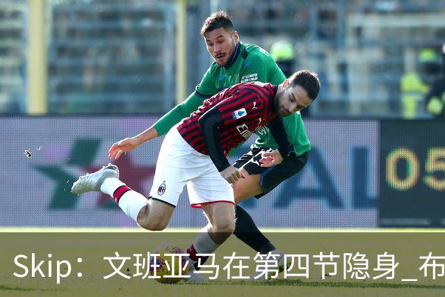 Skip：文班亚马在第四节隐身 布伦森在末节彻底完爆了他