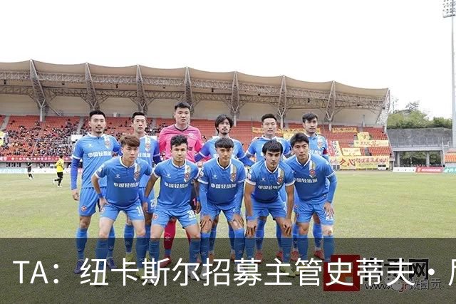 TA：纽卡斯尔招募主管史蒂夫·尼克森即将离开俱乐部